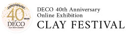 DECO 40th Anniversary Online Exhibition CLAY FESTIVAL