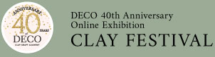 DECO 40th Anniversary Online Exhibition CLAY FESTIVAL